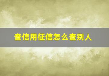 查信用征信怎么查别人