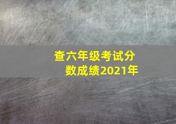 查六年级考试分数成绩2021年