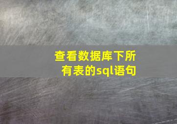 查看数据库下所有表的sql语句