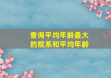 查询平均年龄最大的院系和平均年龄