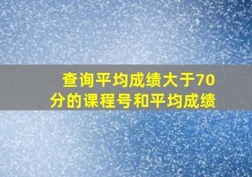 查询平均成绩大于70分的课程号和平均成绩