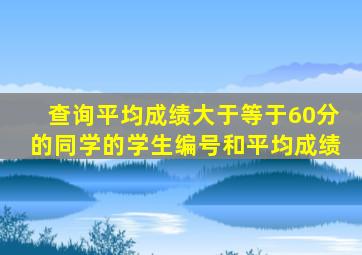 查询平均成绩大于等于60分的同学的学生编号和平均成绩