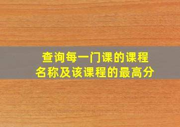 查询每一门课的课程名称及该课程的最高分