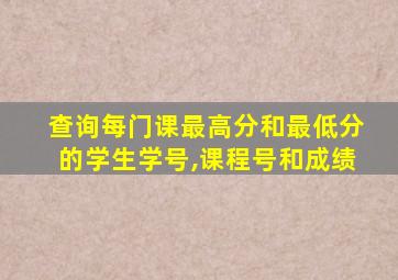 查询每门课最高分和最低分的学生学号,课程号和成绩