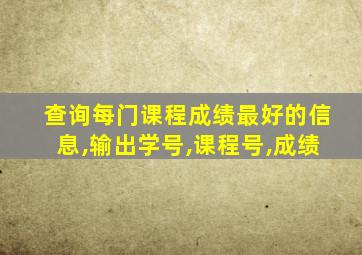 查询每门课程成绩最好的信息,输出学号,课程号,成绩