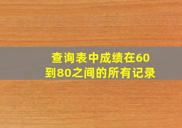 查询表中成绩在60到80之间的所有记录