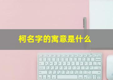 柯名字的寓意是什么