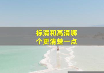 标清和高清哪个更清楚一点