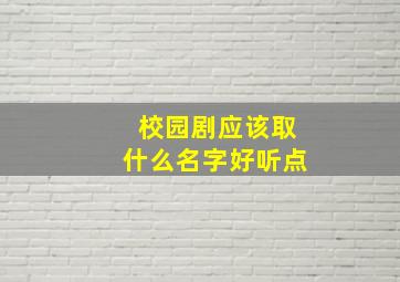 校园剧应该取什么名字好听点