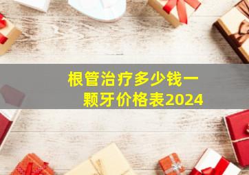 根管治疗多少钱一颗牙价格表2024