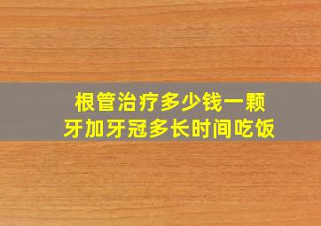 根管治疗多少钱一颗牙加牙冠多长时间吃饭