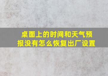 桌面上的时间和天气预报没有怎么恢复出厂设置