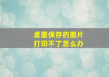 桌面保存的图片打印不了怎么办