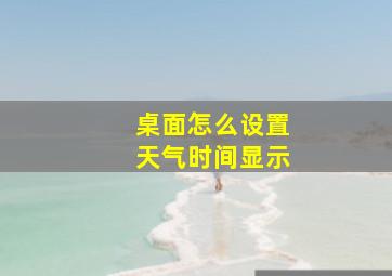 桌面怎么设置天气时间显示