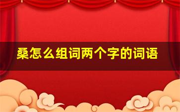 桑怎么组词两个字的词语