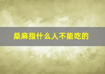 桑麻指什么人不能吃的