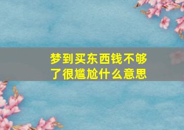 梦到买东西钱不够了很尴尬什么意思