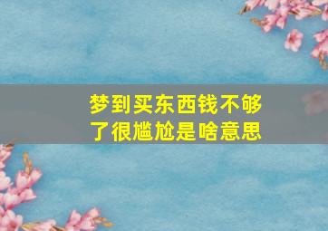 梦到买东西钱不够了很尴尬是啥意思