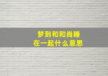 梦到和和尚睡在一起什么意思