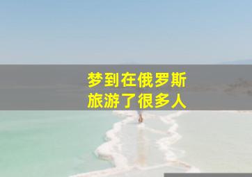 梦到在俄罗斯旅游了很多人