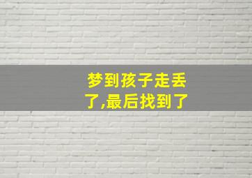 梦到孩子走丢了,最后找到了