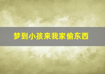 梦到小孩来我家偷东西