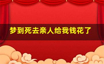 梦到死去亲人给我钱花了