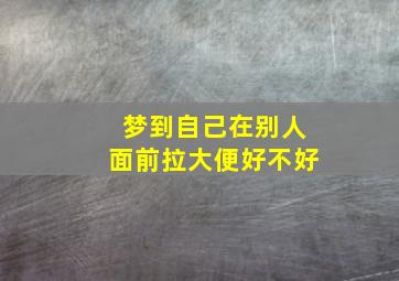 梦到自己在别人面前拉大便好不好