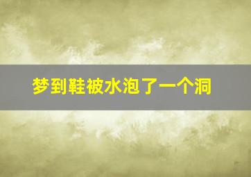 梦到鞋被水泡了一个洞