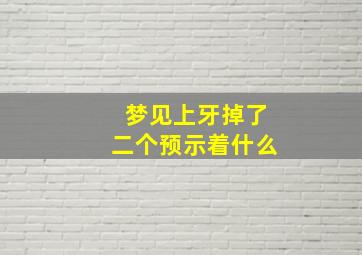 梦见上牙掉了二个预示着什么