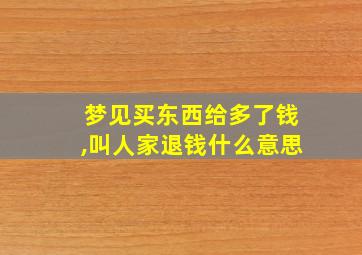 梦见买东西给多了钱,叫人家退钱什么意思