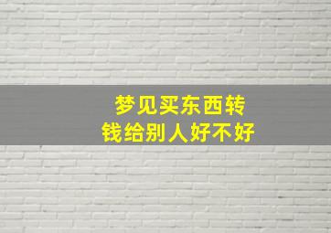 梦见买东西转钱给别人好不好