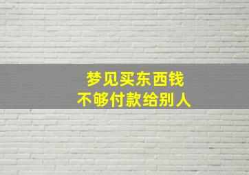 梦见买东西钱不够付款给别人