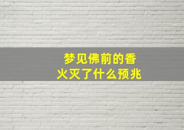 梦见佛前的香火灭了什么预兆