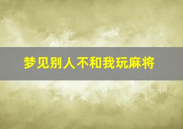 梦见别人不和我玩麻将