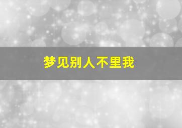 梦见别人不里我