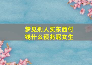 梦见别人买东西付钱什么预兆呢女生