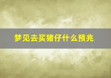 梦见去买猪仔什么预兆