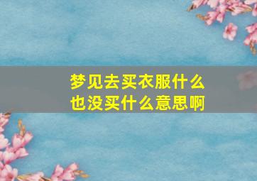 梦见去买衣服什么也没买什么意思啊