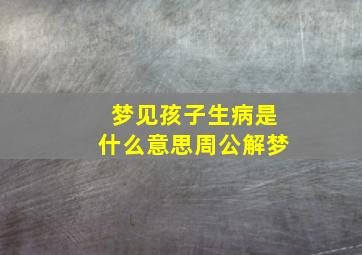 梦见孩子生病是什么意思周公解梦