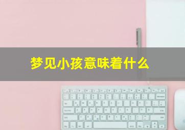 梦见小孩意味着什么