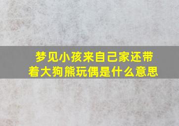 梦见小孩来自己家还带着大狗熊玩偶是什么意思