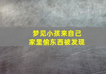 梦见小孩来自己家里偷东西被发现