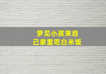 梦见小孩来自己家里吃白米饭