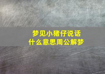 梦见小猪仔说话什么意思周公解梦