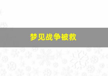 梦见战争被救