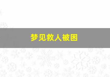 梦见救人被困