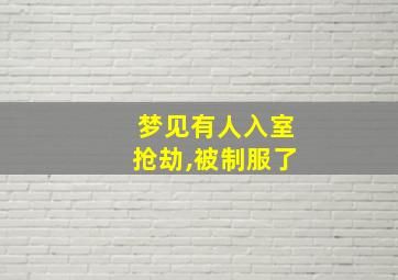 梦见有人入室抢劫,被制服了