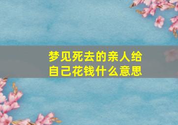 梦见死去的亲人给自己花钱什么意思