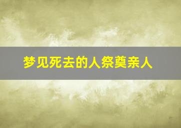 梦见死去的人祭奠亲人